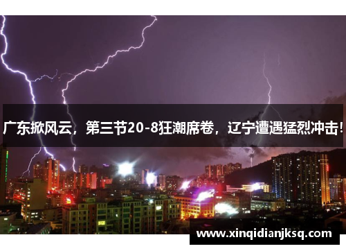 广东掀风云，第三节20-8狂潮席卷，辽宁遭遇猛烈冲击！