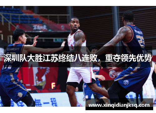 深圳队大胜江苏终结八连败，重夺领先优势